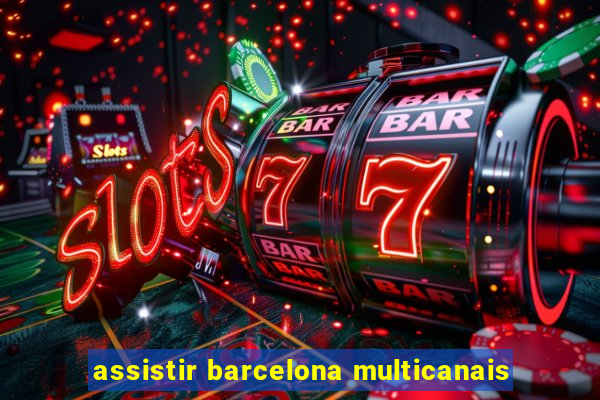 assistir barcelona multicanais